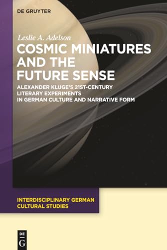 Cosmic Miniatures and the Future Sense: Alexander Kluge's 21st-Century Literary Experiments in German Culture and Narrative Form (Interdisciplinary German Cultural Studies, 22)