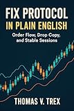  FIX Protocol in Plain English: Order Flow, Drop Copy, and Stable Sessions (Trading System Architecture & DevOps) (English Edition)