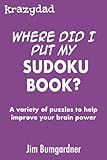 Krazydad Where Did I Put My Sudoku Book?: A variety of puzzles to help improve your brain power