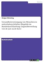 Gesundheitsversorgung Von Menschen in Aufenthaltsrechtlicher Illegalitat Im Bundesland Hamburg. Gegenuberstellung Von de Jure Zu de Facto 3668308918 Book Cover