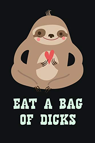 Eat A Bag Of Dicks: Funny Adult Humor Journal To Write In For Men / 100 Lined Pages / 6x9 Daily Diary / Unique Composition Notebook With A Swearing Sloth ( Gag Gift )