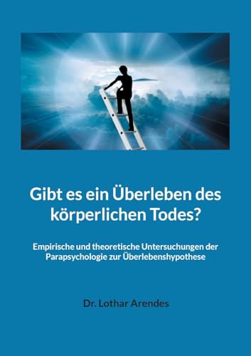 Gibt es ein Überleben des körperlichen Todes?: Empirische und theoretische Untersuchungen der Parapsychologie zur Überlebenshypothese (German Edition)