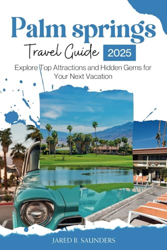 PALM SPRINGS TRAVEL GUIDE 2025: Explore Top Attractions and Hidden Gems for Your Next Vacation