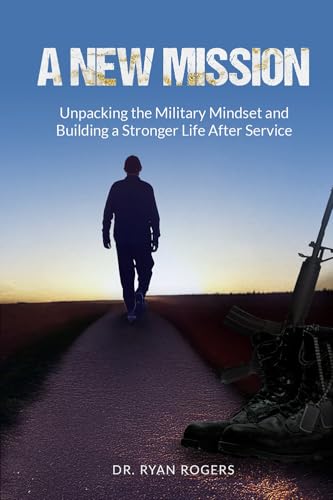 A New Mission: Unpacking the Military Mindset and Building a Stronger Life After Service