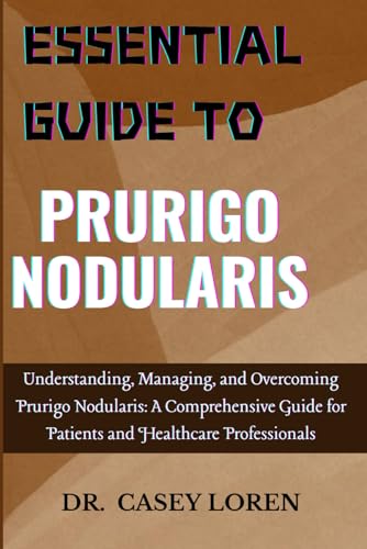 ESSENTIAL GUIDE TO PRURIGO NODULARIS: Understanding, Managing, and Overcoming Prurigo Nodularis: A Comprehensive Guide for Patients and Healthcare Professionals