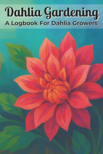 Dahlia Gardening A Logbook for Dahlia Growers: Garden Planner with Easy To Read Print about Dahlias, Flowers, and Plants | 6x9 inches, 115 Pages | 100 ... Dahlia Organizer,and Gift for Gardeners