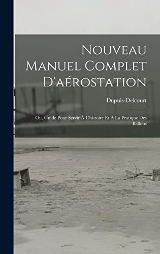Nouveau Manuel Complet D'aérostation: Ou, Guide Pour Servir À L'histoire Et À La Pratique Des Ballons (French Edition)