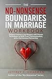 The No Nonsense Boundaries in Marriage Workbook: Enhance Intimacy and Respect with Proven Techniques to Build Trust, Communication, and a Harmonious Partnership (The No Nonsense Series)