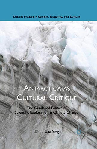Antarctica as Cultural Critique: The Gendered Politics of Scientific Exploration and Climate Change (Critical Studies in Gender, Sexuality, and Culture)