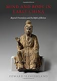 Mind and Body in Early China: Beyond Orientalism and the Myth of Holism