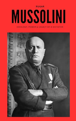 Mussolini: Ideology, Power & Legacy of a Dictator (History)