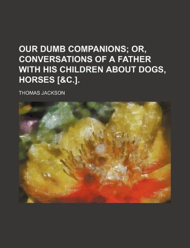 Our Dumb Companions; Or, Conversations of a Father with His Children about Dogs, Horses [&C.].