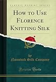  How to Use Florence Knitting Silk (Classic Reprint) (English Edition)