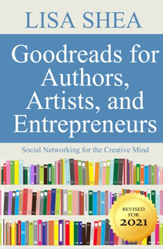 Goodreads for Authors Artists and Entrepreneurs: Social Networking for the Creative Mind (Social Media Author Essentials Series) (Volume 8)