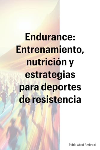 Endurance: Entrenamiento, nutrición y estrategias para deportes de resistencia