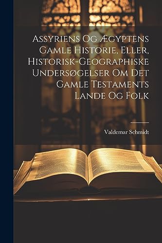 Assyriens Og Ægyptens Gamle Historie, Eller, Historisk-Geographiske Undersøgelser Om Det Gamle Testaments Lande Og Folk (Norwegian Edition)