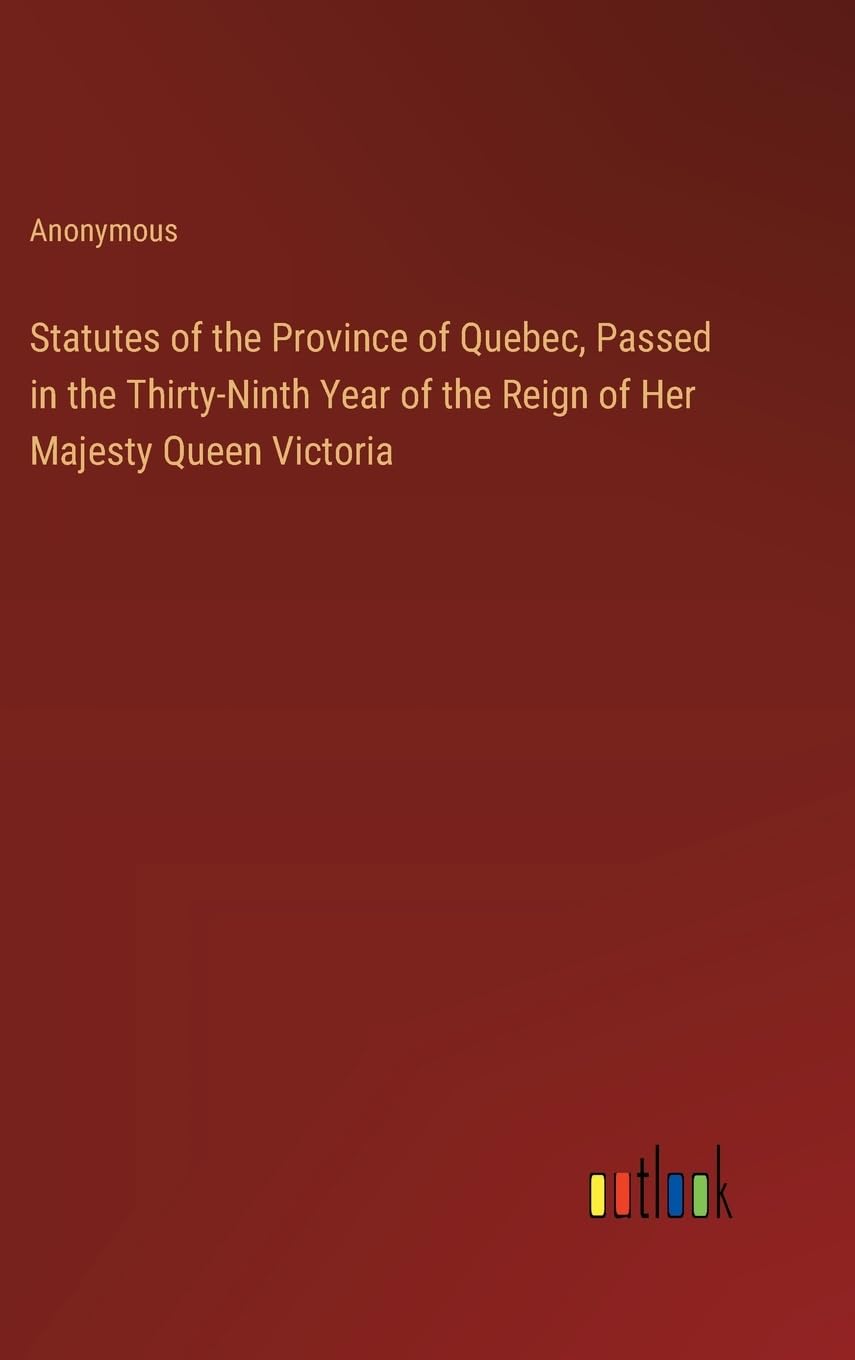 Statutes of the Province of Quebec, Passed in the Thirty-Ninth Year of the Reign of Her Majesty Queen Victoria
