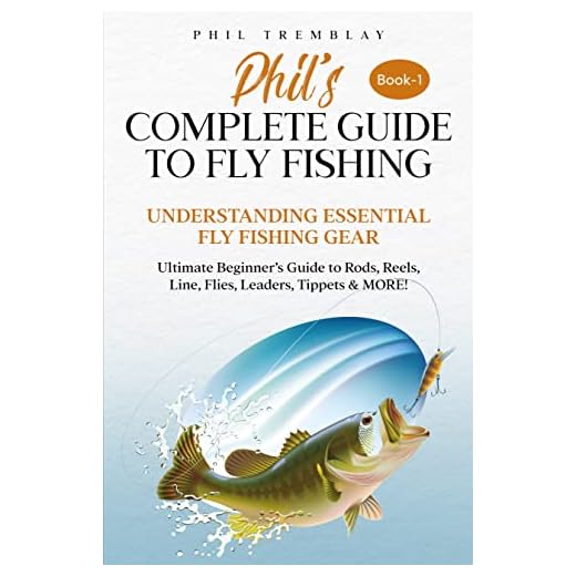 Phil’s Complete Guide to Fly Fishing : Understanding Essential Fly Fishing Gear - Ultimate Beginner’s Guide to Rods, Reels, Line, Flies, Leaders, Tippets & MORE!
