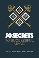 50 Secrets To Successful Magic: The Key To Becoming A Better Magician 1916269222 Book Cover