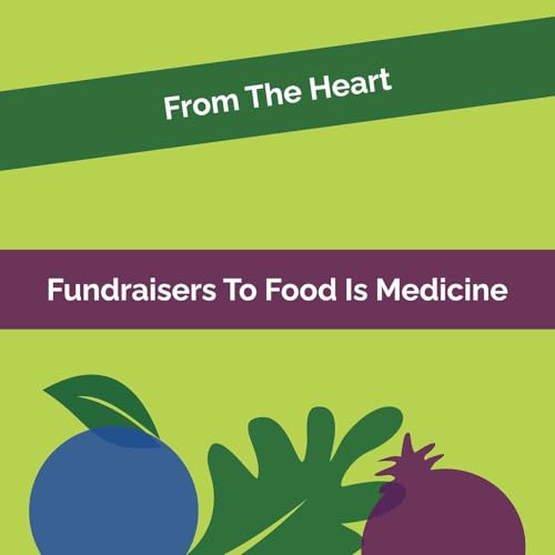 From The Heart #17: From Fundraiser To Food As Medicine