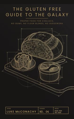 The Gluten Free Guide to the Galaxy: Proper Food for Coeliacs, No Gums, No Flour Blends, No Guesswork