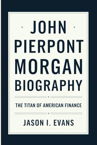 JOHN PIERPONT MORGAN BIOGRAPHY: The Titan of American Finance