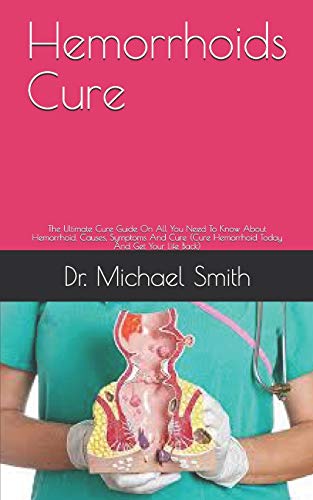 Hemorrhoids Cure: The Ultimate Cure Guide On All You Need To Know About Hemorrhoid, Causes, Symptoms And Cure (Cure Hemorrhoid Today And Get Your Life Back)