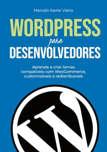 WordPress para Desenvolvedores: Aprenda a criar temas compatíveis com WooCommerce, customizáveis e redistribuíveis (Portuguese Edition)