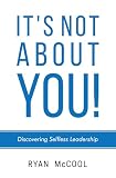 It's Not About You!: Discovering Selfless Leadership