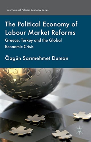 The Political Economy of Labour Market Reforms: Greece, Turkey and the Global Economic Crisis (International Political Economy Series)