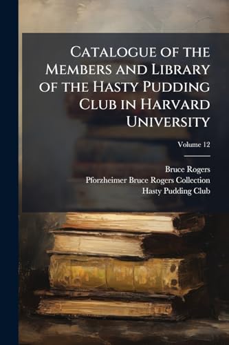 Catalogue of the Members and Library of the Hasty Pudding Club in Harvard University; Volume 12
