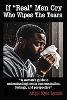 If “Real Men” Cry Who Wipes the Tears: A woman’s guide to understanding men’s communication, feelings, and perspective B0CJLKZ3SH Book Cover