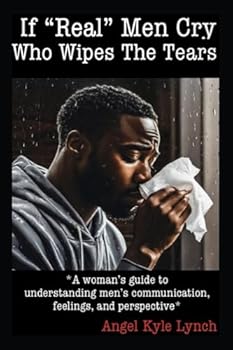 Paperback If “Real Men” Cry Who Wipes the Tears: A woman’s guide to understanding men’s communication, feelings, and perspective Book