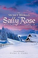 The Secret World of Sally Rose: And the Gifts of Christmas Mountain 1504914104 Book Cover