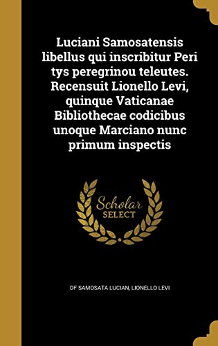 Luciani Samosatensis libellus qui inscribitur Peri tys peregrinou teleutes. Recensuit Lionello Levi, quinque Vaticanae Bibliothecae codicibus unoque Marciano nunc primum inspectis (Latin Edition)