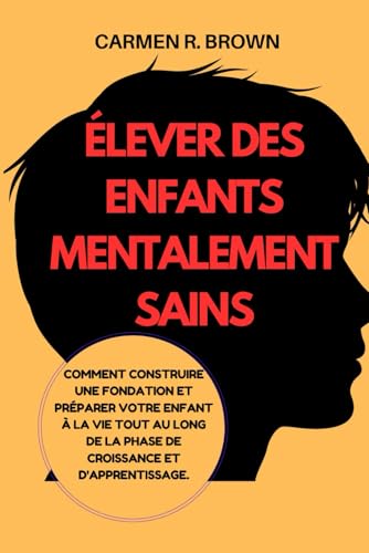 Élever des enfants mentalement sains: Comment construire une fondation et préparer votre enfant à la vie tout au long de la phase de croissance et ... ... and Upbringing|(other Translation))