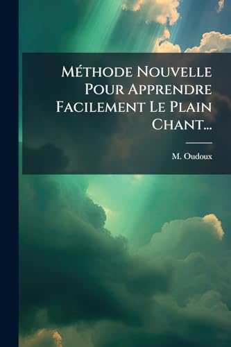 Méthode Nouvelle Pour Apprendre Facilement Le Plain Chant... (French Edition)