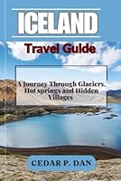 Iceland Travel Guide: A Journey Through Glaciers, Hot Springs, and Hidden Villages B0F5NP17FJ Book Cover