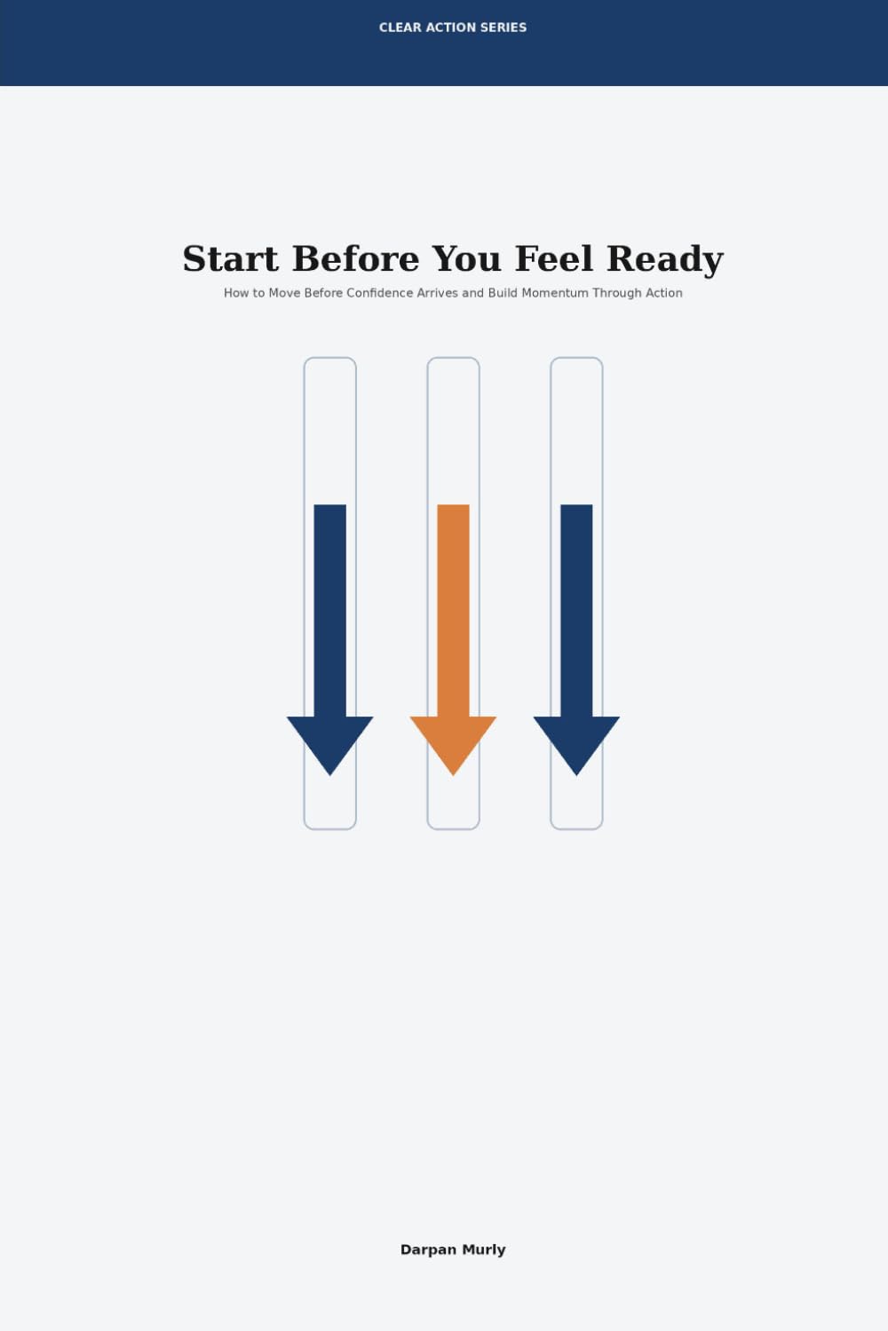 Start Before You Feel Ready: How to Move Before Confidence Arrives and Build Momentum Through Action: 5 (Clear Action Series)