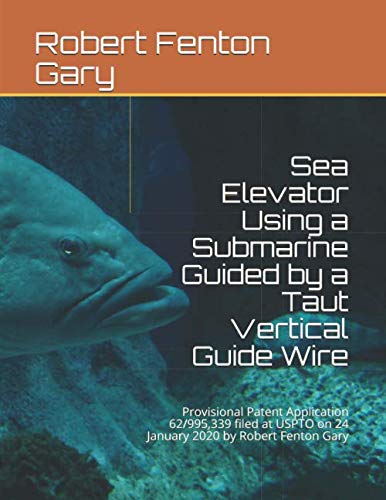 Sea Elevator Using a Submarine Guided by a Taut Vertical Guide Wire: Provisional Patent Application 62/995,339 filed at USPTO on 24 January 2020 by Robert Fenton Gary