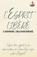 L’Esprit libéré, l’homme transformé: Libère ton esprit de la domination de l’âme. Vis enfin selon l’Esprit. (French Edition) B0F5MFKLVW Book Cover