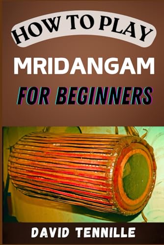 HOW TO PLAY MRIDANGAM FOR BEGINNERS: Master the Basics with Easy-to-Follow Lessons and Techniques