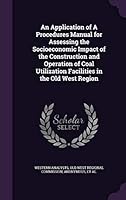 An Application of A Procedures Manual for Assessing the Socioeconomic Impact of the Construction and Operation of Coal Utilization Facilities in the Old West Region 1342275799 Book Cover