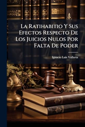 La Ratihabitio Y Sus Efectos Respecto De Los Juicios Nulos Por Falta De Poder (Spanish Edition)