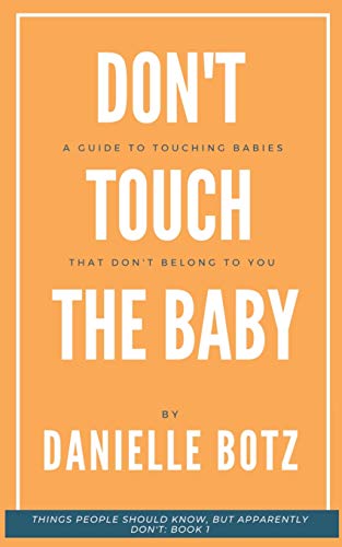 Don't Touch The Baby: A Guide to Touching Babies That Don't Belong to You (Things People Should know, But Apparently Don't)