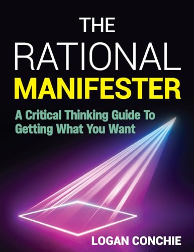 The Rational Manifester: A Critical Thinking Guide To Getting What You Want