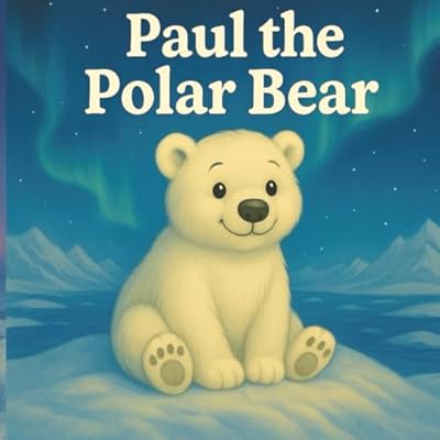 Paul the Polar Bear: The Gentle Giant Who Saved the Day, A Beautiful Children&rsquo;s Story of Courage.
