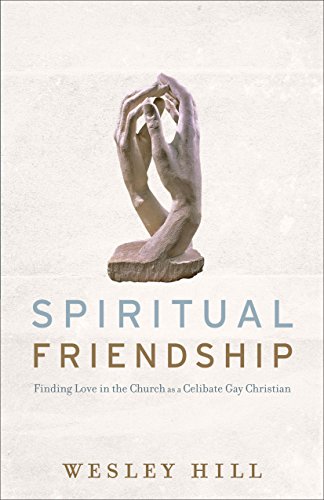 Spiritual Friendship: Finding Love in the Church as a Celibate Gay Christian  - Kindle edition by Hill, Wesley. Religion &amp;amp; Spirituality Kindle eBooks @  Amazon.com.