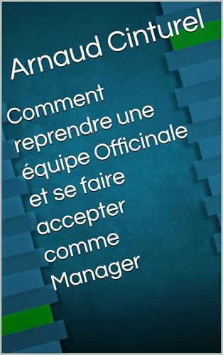 Comment reprendre une équipe Officinale et se faire accepter comme Manager (French Edition)