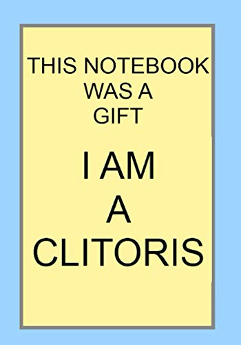 THIS NOTEBOOK WAS A GIFT I AM A CLITORIS: NOTEBOOKS MAKE IDEAL GIFTS BOTH AS PRESENTS AND COMPETITIO